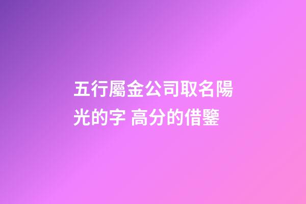 五行屬金公司取名陽光的字 高分的借鑒-第1張-公司起名-玄機派